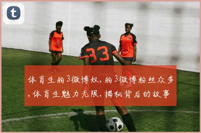 体育生狗3微博奴,狗3微博粉丝众多,体育生魅力无限,揭秘背后的故事