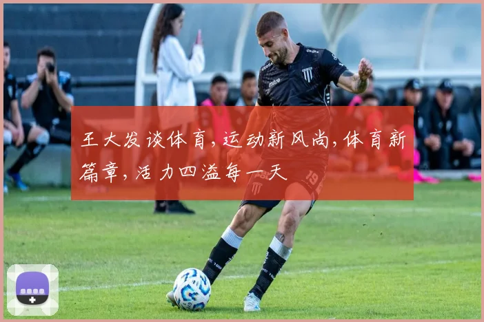 王大发谈体育,运动新风尚,体育新篇章,活力四溢每一天