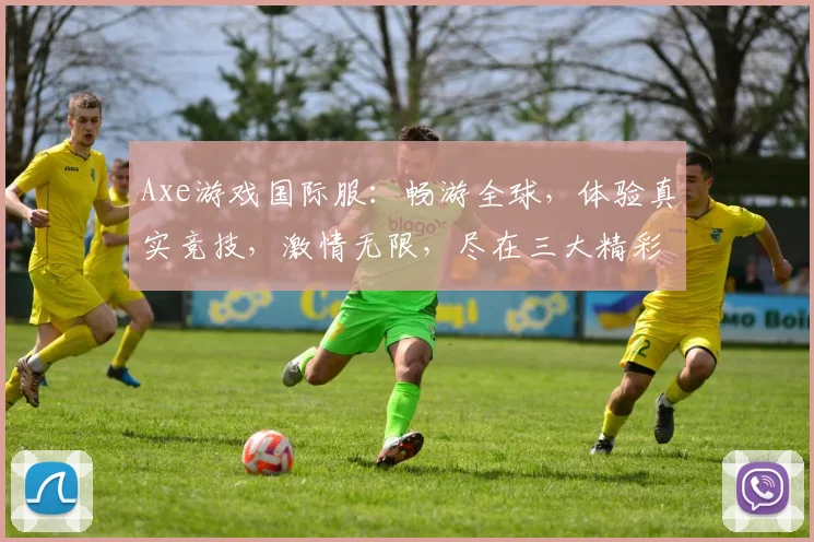 Axe游戏国际服：畅游全球，体验真实竞技，激情无限，尽在三大精彩战场