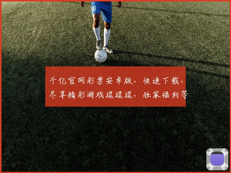 千亿官网彩票安卓版，快速下载，尽享精彩游戏逗逗逗，独家福利等你来抢