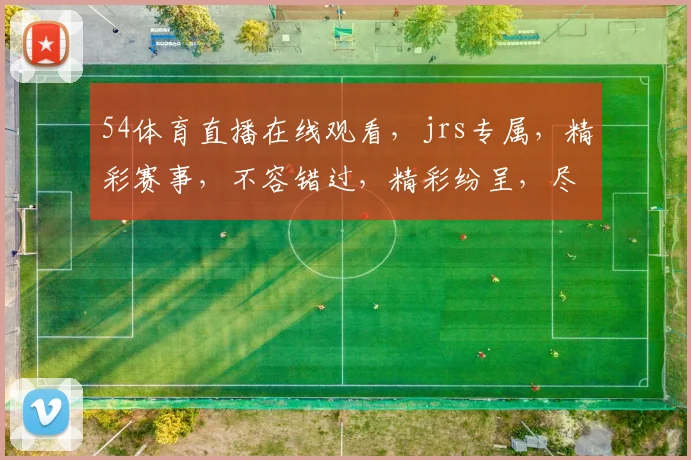 54体育直播在线观看，jrs专属，精彩赛事，不容错过，精彩纷呈，尽在掌握，