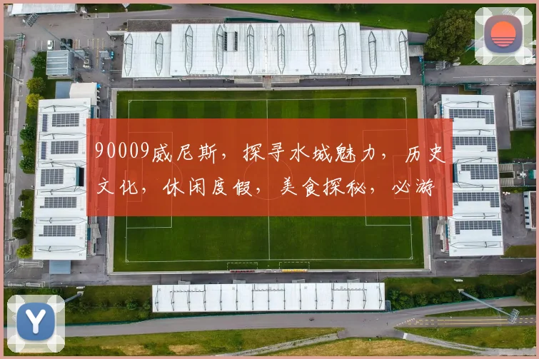 90009威尼斯，探寻水城魅力，历史文化，休闲度假，美食探秘，必游之地三重奏