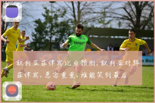叙利亚菲律宾比分预测,叙利亚对阵菲律宾,悬念重重,谁能笑到最后