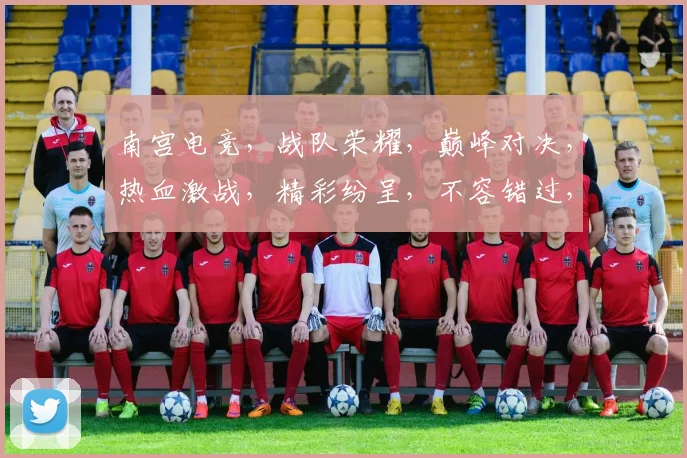 南宫电竞，战队荣耀，巅峰对决，热血激战，精彩纷呈，不容错过，三界争霸，谁主沉浮