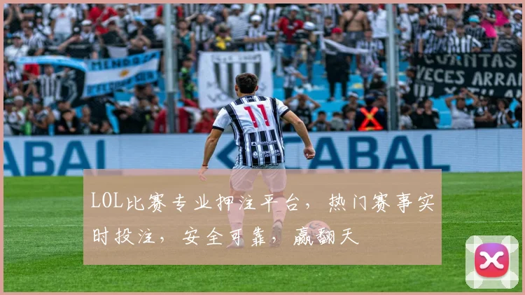 LOL比赛专业押注平台，热门赛事实时投注，安全可靠，赢翻天