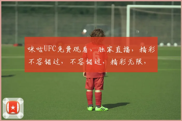 咪咕UFC免费观看，独家直播，精彩不容错过，不容错过，精彩无限，等你来观
